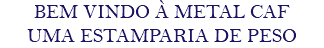 BEM VINDO À METAL CAF UMA ESTAMPARIA DE PESO