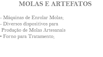 &nbsp;MOLAS E ARTEFATOS - Máquinas de Enrolar Molas; - Diversos dispositivos para Produção de Molas Artesanais • Forno para Tratamento; 